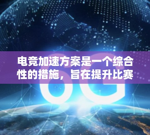 电竞加速方案是一个综合性的措施，旨在提升比赛的流畅性和专业性，同时避免设备损坏和观众干扰。以下是一个结构化的方案，涵盖关键方面