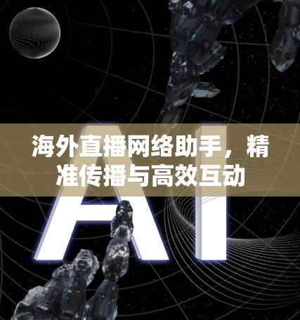 海外直播网络助手，精准传播与高效互动