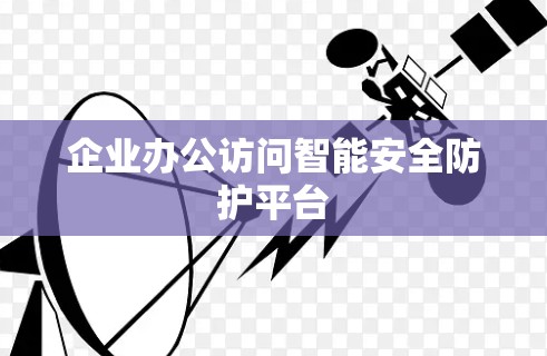 企业办公访问智能安全防护平台