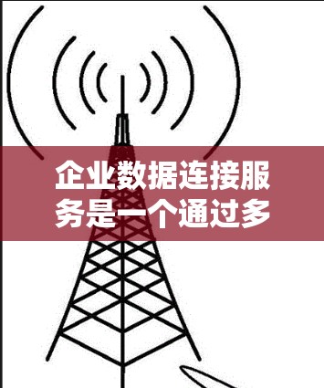 企业数据连接服务是一个通过多种方式连接企业内部数据和第三方服务提供商的数据管理框架。以下是该服务的详细分步解释