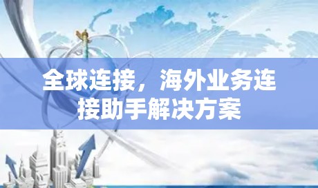 全球连接，海外业务连接助手解决方案