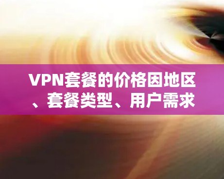 VPN套餐的价格因地区、套餐类型、用户需求和套餐等级而异，因此价格排行通常基于套餐的等级和功能特点，以下是一个常见的价格排行