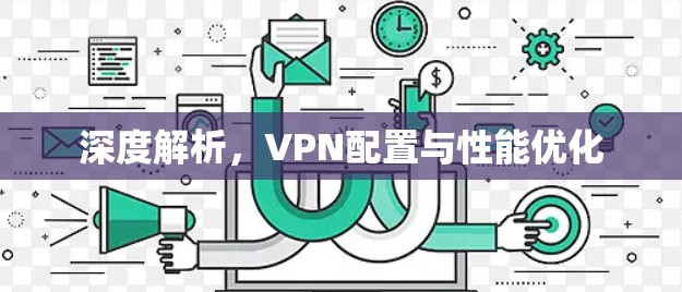 深度解析，VPN配置与性能优化