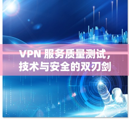 VPN 服务质量测试，技术与安全的双刃剑