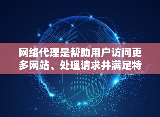 网络代理是帮助用户访问更多网站、处理请求并满足特定需求的工具。以下是网络代理的详细分析