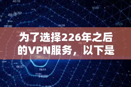 为了选择226年之后的VPN服务，以下是详细的步骤和推荐，帮助你找到最适合你的选项