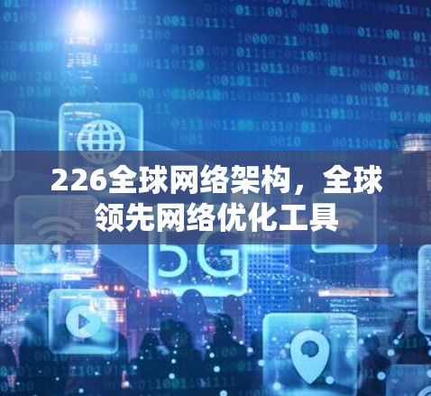 226全球网络架构，全球领先网络优化工具