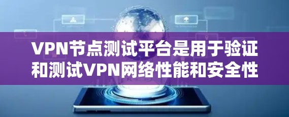 VPN节点测试平台是用于验证和测试VPN网络性能和安全性的重要工具。以下是对该主题的详细介绍