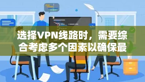 选择VPN线路时，需要综合考虑多个因素以确保最佳体验。以下是详细的指南