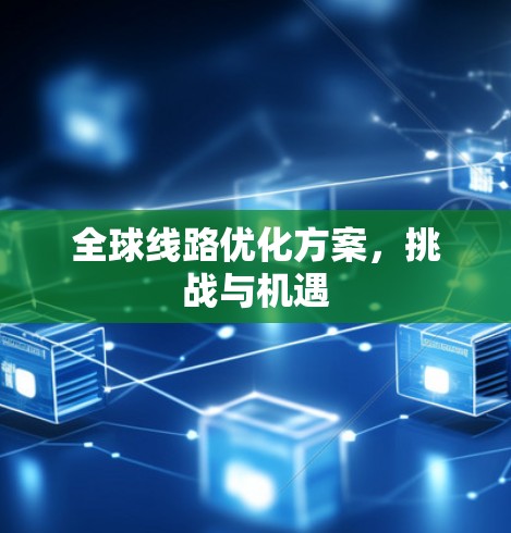 全球线路优化方案，挑战与机遇