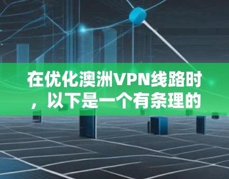 在优化澳洲VPN线路时，以下是一个有条理的步骤指南