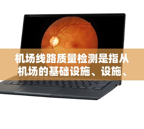 机场线路质量检测是指从机场的基础设施、设施、运行状态等方面进行全面评估，确保机场的运营效率、旅客舒适性和安全性的 maintained。以下是关于机场线路质量检测的一些关键点和内容