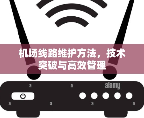 机场线路维护方法，技术突破与高效管理