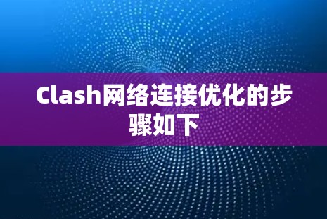 Clash网络连接优化的步骤如下
