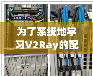 为了系统地学习V2Ray的配置优化教程，以下是一个详细的步骤指南，涵盖从安装到部署的所有过程，帮助你全面掌握V2Ray的使用和优化方法
