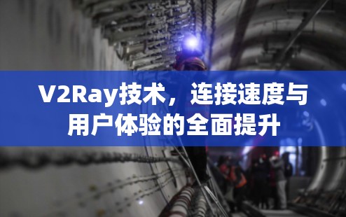 V2Ray技术，连接速度与用户体验的全面提升