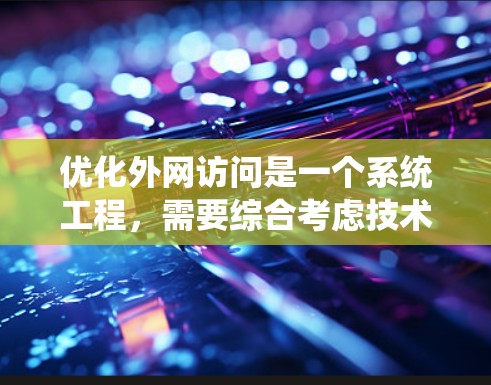 优化外网访问是一个系统工程，需要综合考虑技术、软件、性能、安全等多个方面。以下是一个详细的优化方案