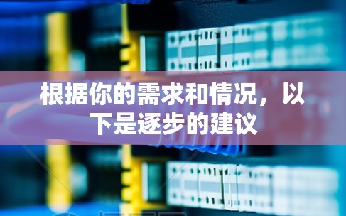 根据你的需求和情况，以下是逐步的建议
