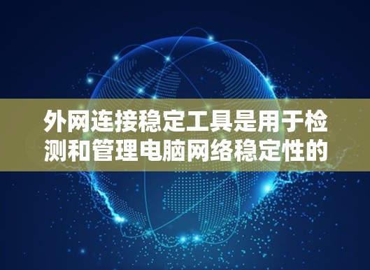 外网连接稳定工具是用于检测和管理电脑网络稳定性的重要工具。为了有效地使用这些工具，可以按照以下步骤进行
