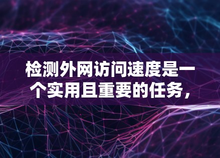 检测外网访问速度是一个实用且重要的任务，可以帮助你优化网络性能。以下是一些实用的方法，帮助你高效地检测和提升外网访问速度