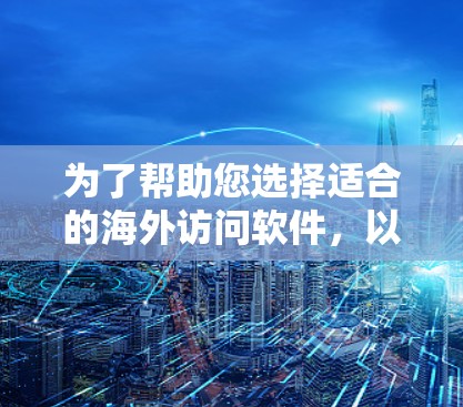 为了帮助您选择适合的海外访问软件，以下是基于用户评价、市场占有率和兼容性分析的推荐列表