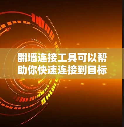 翻墙连接工具可以帮助你快速连接到目标网站，但使用前请确保遵守协议和安全措施。以下是一个使用翻墙连接工具的步骤指南