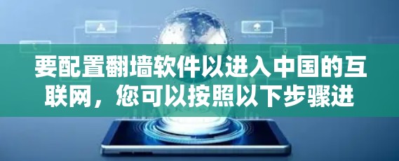 要配置翻墙软件以进入中国的互联网，您可以按照以下步骤进行