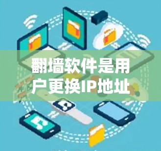 翻墙软件是用户更换IP地址并访问不同网络环境的工具。以下是对翻墙软件的详细总结