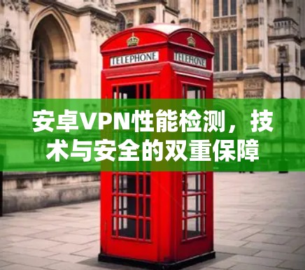 安卓VPN性能检测，技术与安全的双重保障