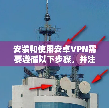 安装和使用安卓VPN需要遵循以下步骤，并注意安全