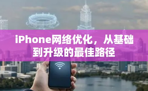 iPhone网络优化，从基础到升级的最佳路径