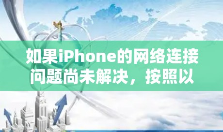 如果iPhone的网络连接问题尚未解决，按照以下步骤进行排查和解决