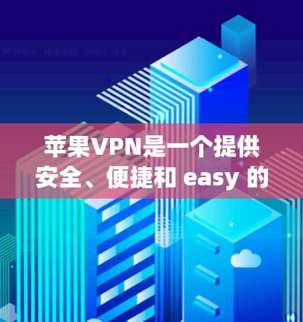 苹果VPN是一个提供安全、便捷和 easy 的VPN服务，广泛应用于全球用户。以下是苹果VPN的使用指南，帮助您熟悉和使用苹果VPN