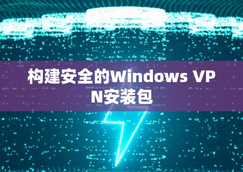 构建安全的Windows VPN安装包