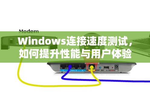 Windows连接速度测试，如何提升性能与用户体验