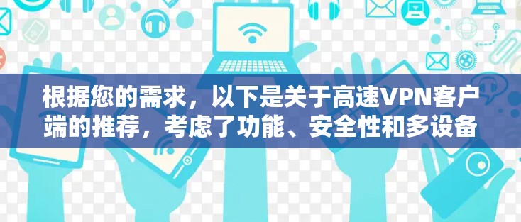 根据您的需求，以下是关于高速VPN客户端的推荐，考虑了功能、安全性和多设备支持等因素