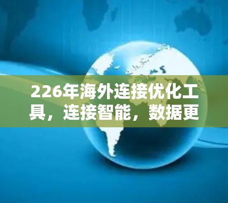 226年海外连接优化工具，连接智能，数据更高效