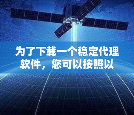 为了下载一个稳定代理软件，您可以按照以下步骤进行