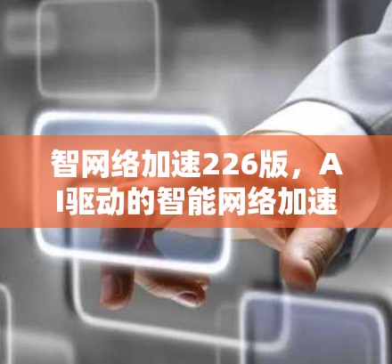 智网络加速226版，AI驱动的智能网络加速解决方案