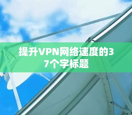 提升VPN网络速度的37个字标题