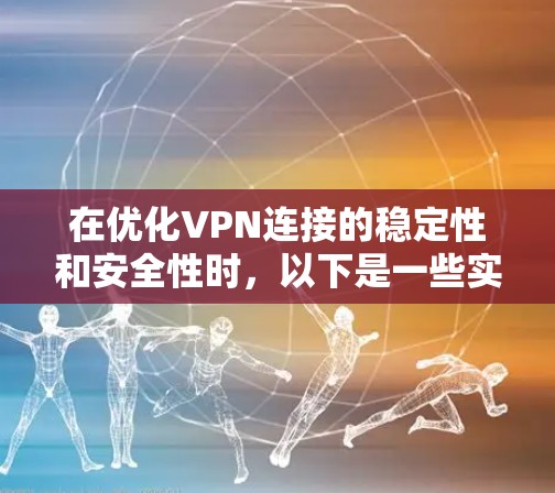 在优化VPN连接的稳定性和安全性时，以下是一些实用的技巧和步骤，帮助你更好地管理你的网络连接