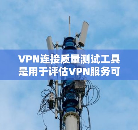VPN连接质量测试工具是用于评估VPN服务可靠性和可用性的工具。以下是几种常见的VPN连接质量测试工具及其特点