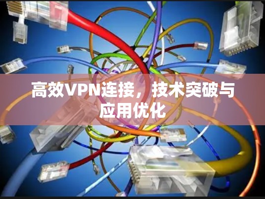 高效VPN连接，技术突破与应用优化