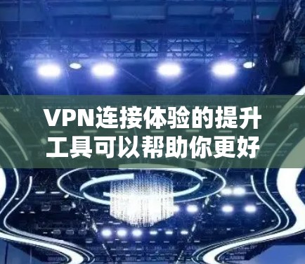 VPN连接体验的提升工具可以帮助你更好地优化你的VPN设置，提高网络的安全性和使用效率。以下是一些提升VPN连接体验的工具和方法