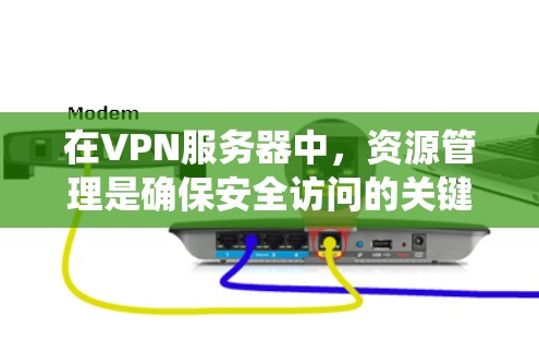 在VPN服务器中，资源管理是确保安全访问的关键步骤。以下是一个系统化的指南，帮助你更好地管理VPN服务器资源