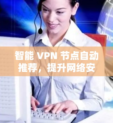 智能 VPN 节点自动推荐，提升网络安全的高效解决方案