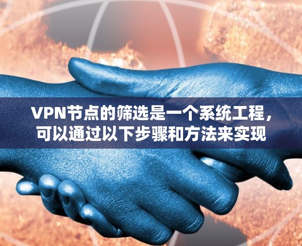 VPN节点的筛选是一个系统工程，可以通过以下步骤和方法来实现