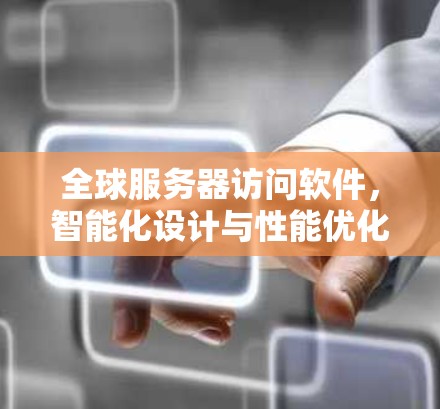 全球服务器访问软件，智能化设计与性能优化