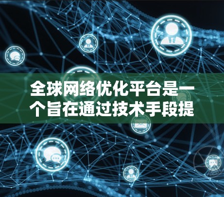 全球网络优化平台是一个旨在通过技术手段提升网络性能和稳定性的专业工具，广泛应用于全球范围内的网络优化。以下是对该平台的详细总结