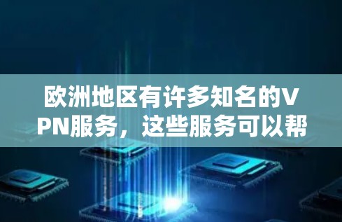 欧洲地区有许多知名的VPN服务，这些服务可以帮助用户安全地访问欧洲以外的网络资源。以下是一些主要的欧洲VPN服务平台及其特点